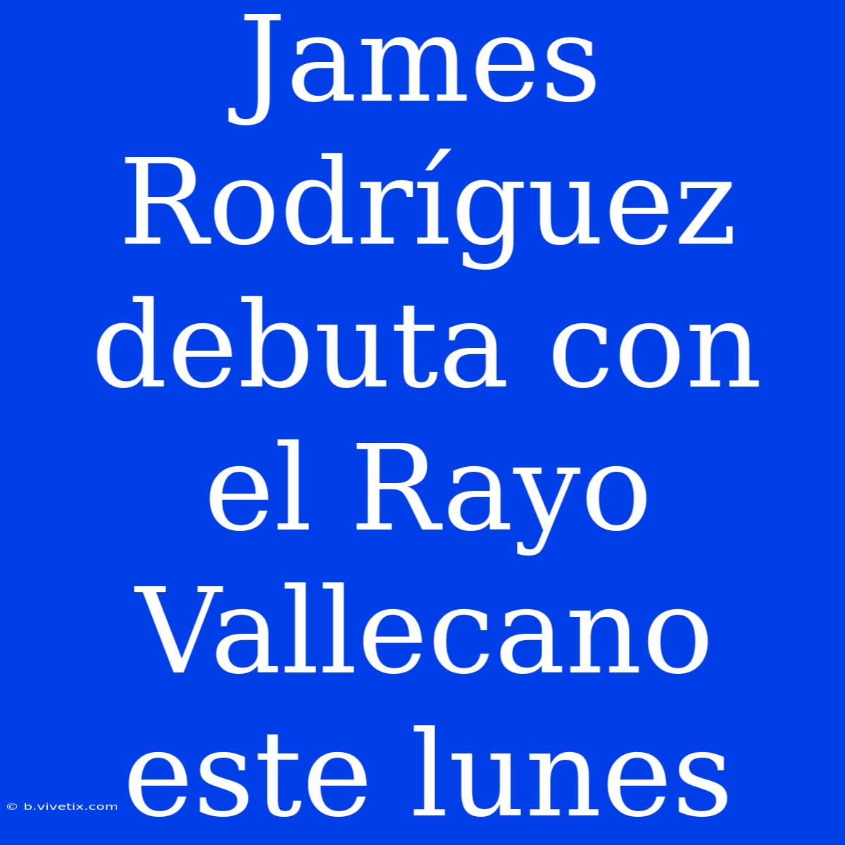 James Rodríguez Debuta Con El Rayo Vallecano Este Lunes