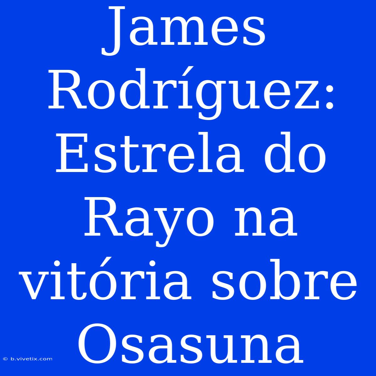 James Rodríguez: Estrela Do Rayo Na Vitória Sobre Osasuna