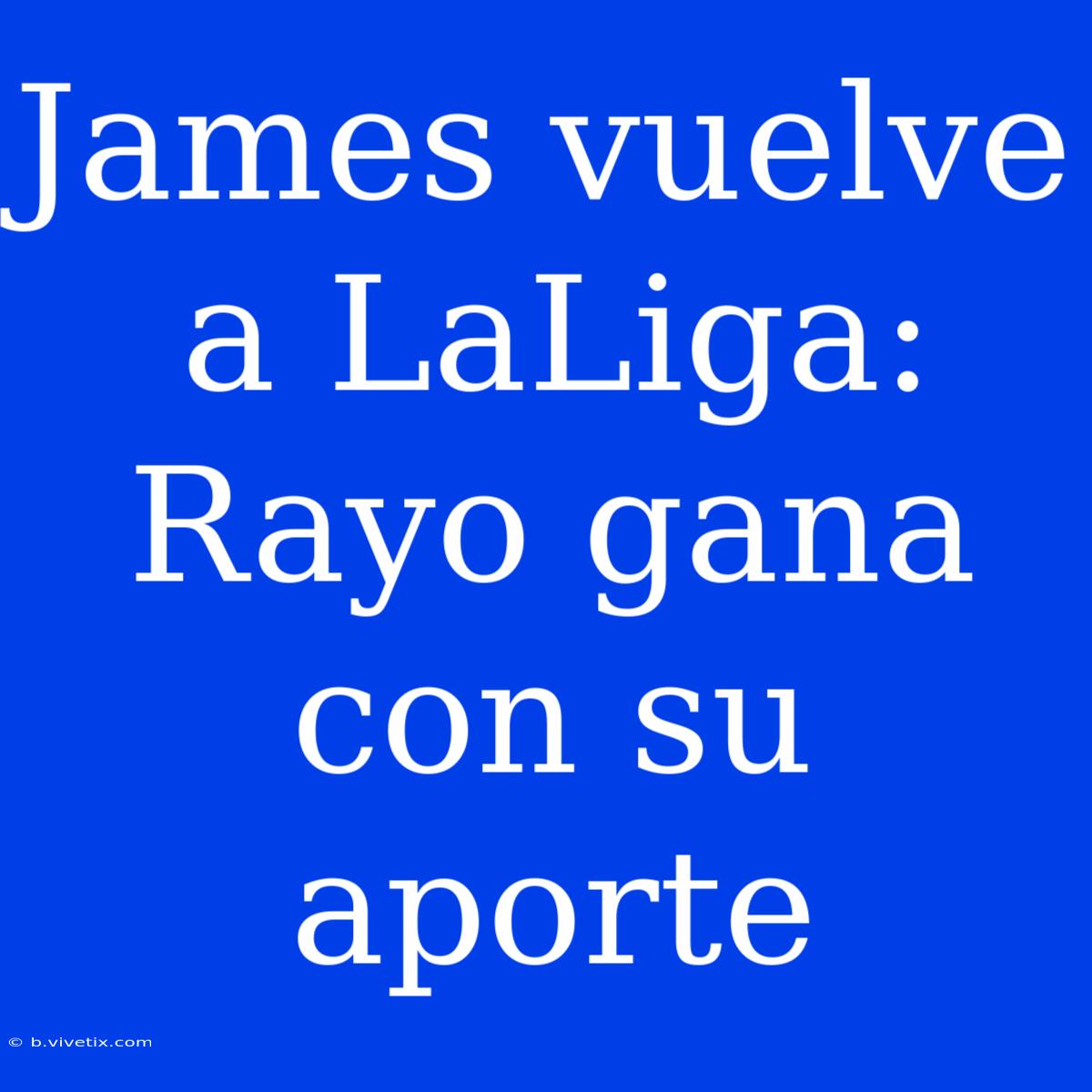 James Vuelve A LaLiga: Rayo Gana Con Su Aporte