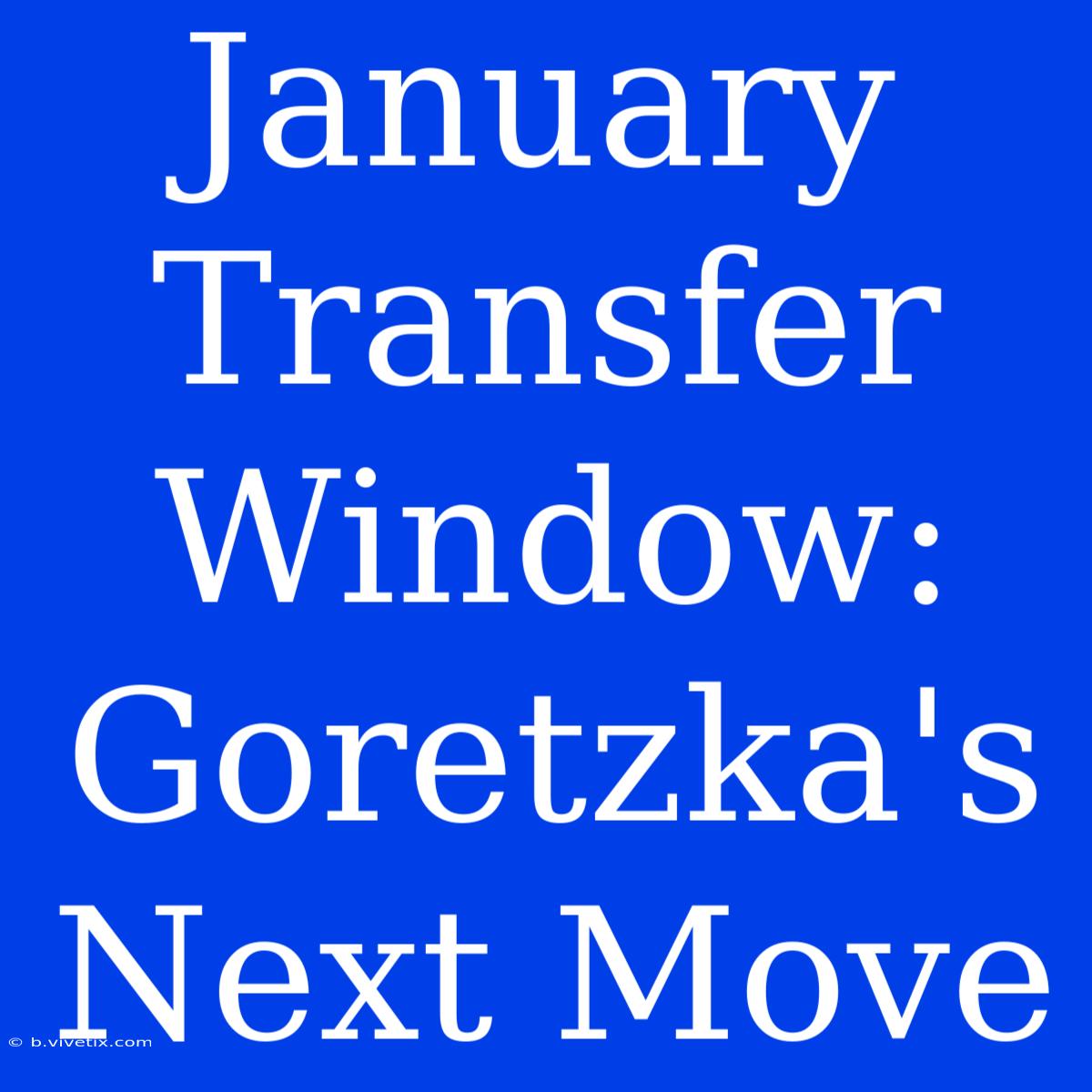 January Transfer Window: Goretzka's Next Move