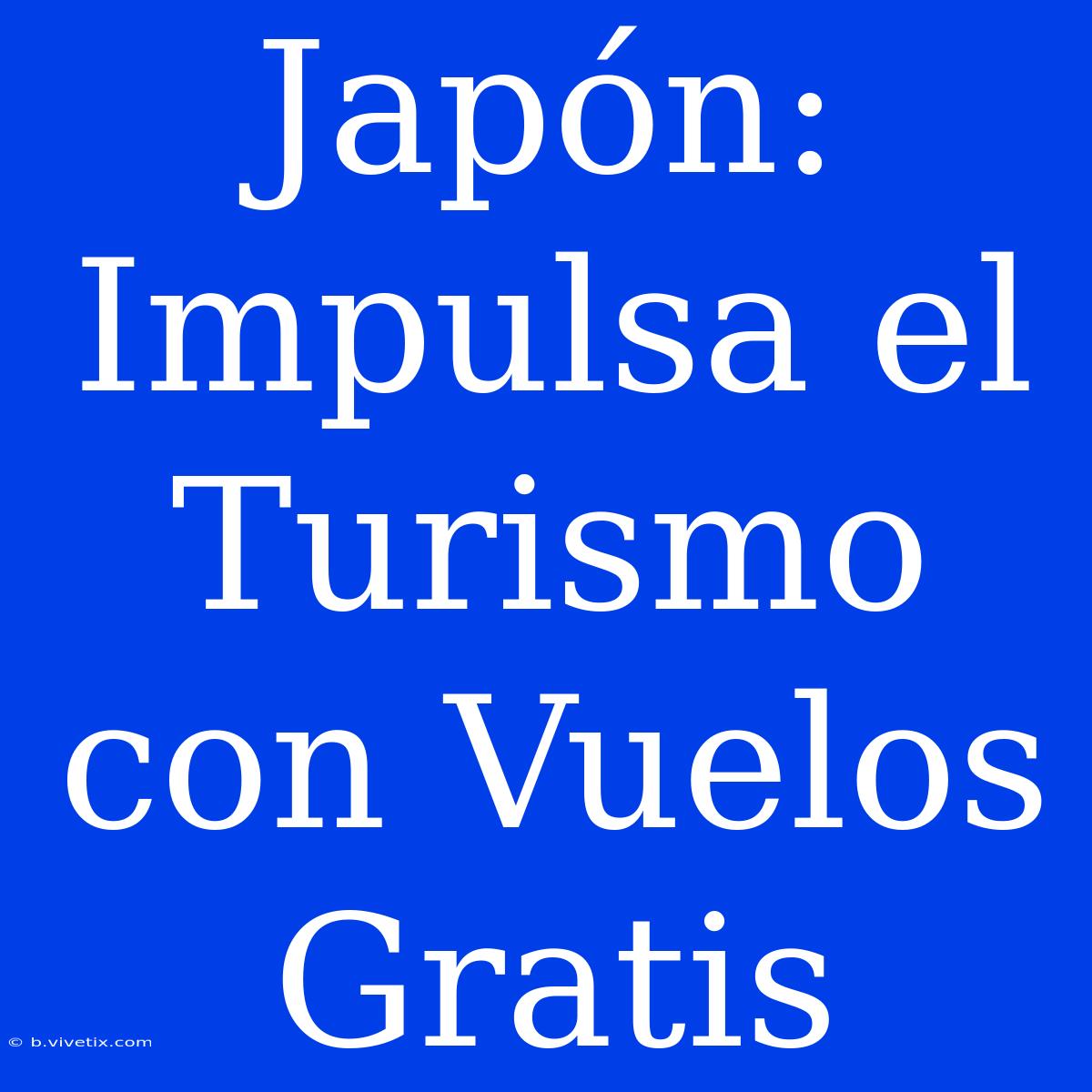 Japón: Impulsa El Turismo Con Vuelos Gratis