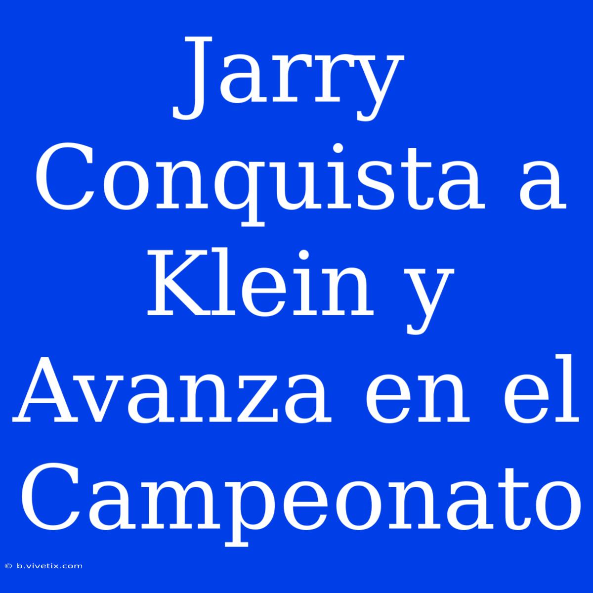 Jarry Conquista A Klein Y Avanza En El Campeonato