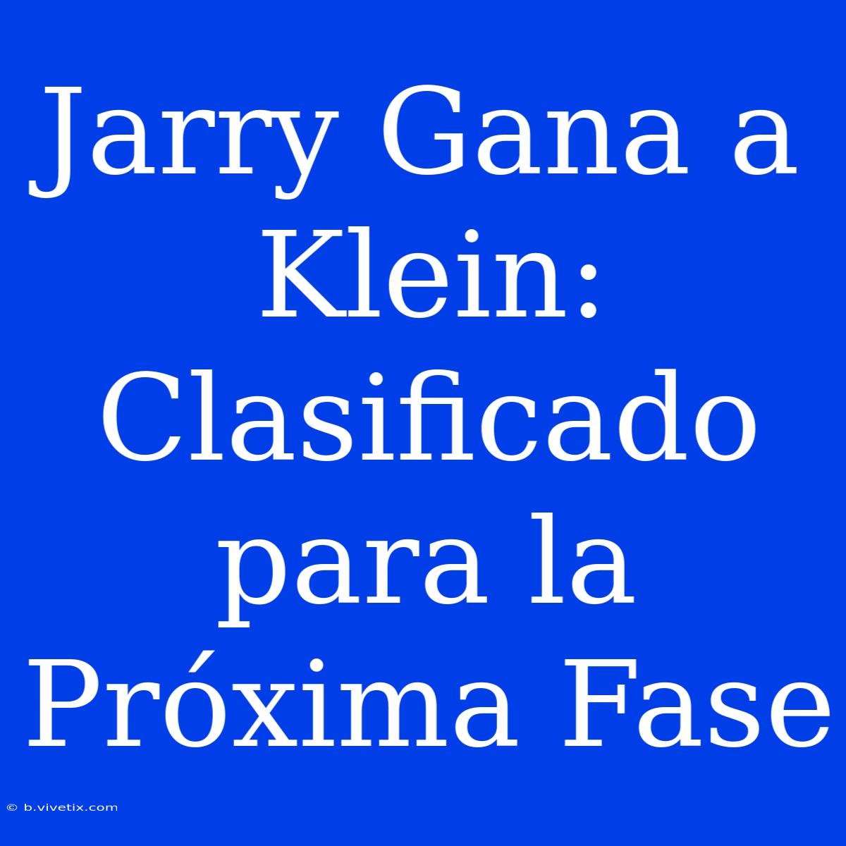 Jarry Gana A Klein: Clasificado Para La Próxima Fase