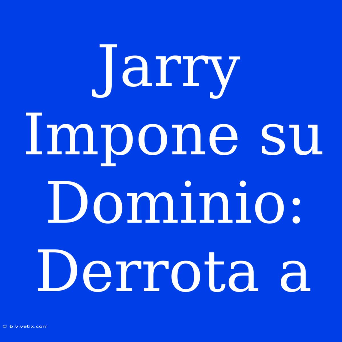 Jarry Impone Su Dominio: Derrota A 