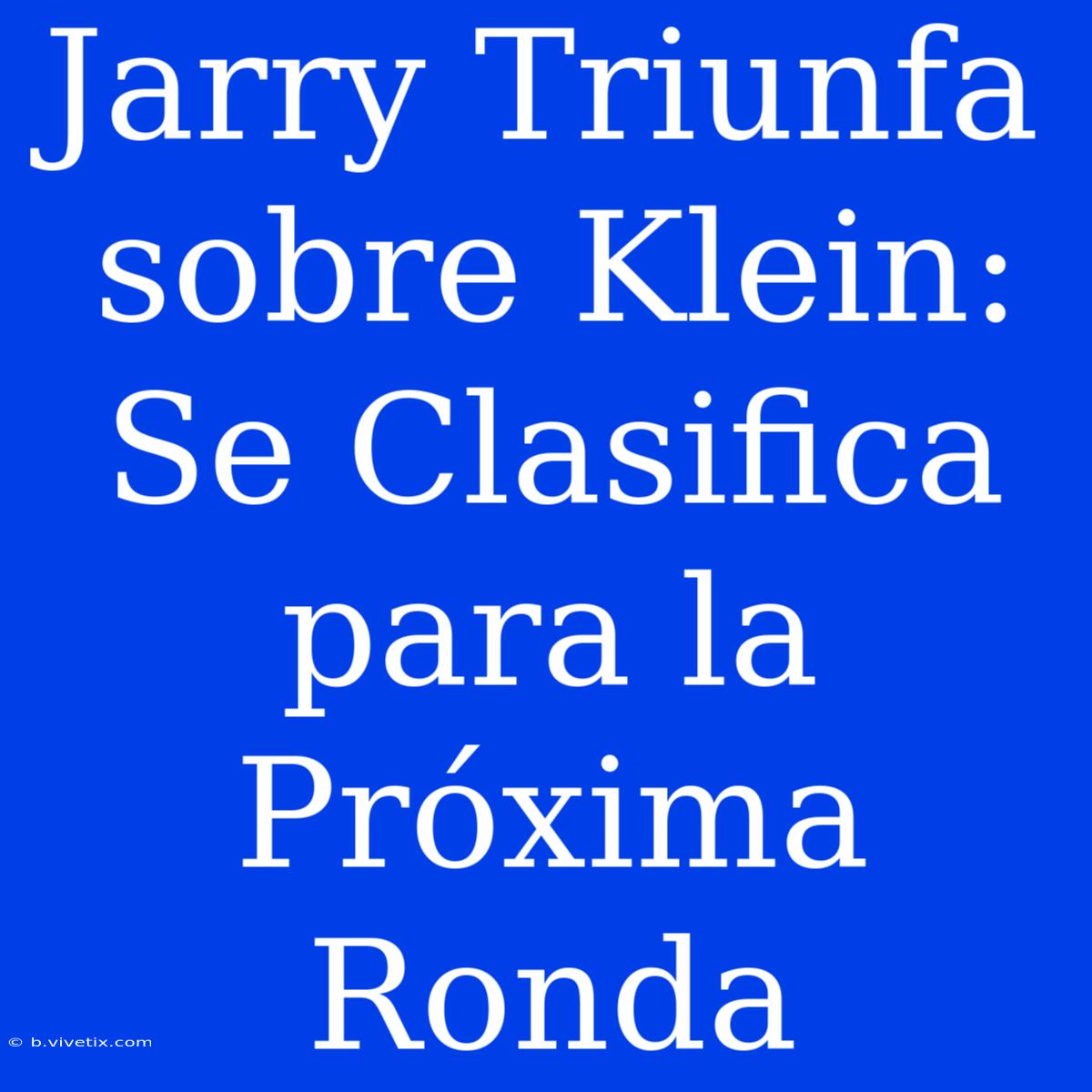 Jarry Triunfa Sobre Klein: Se Clasifica Para La Próxima Ronda