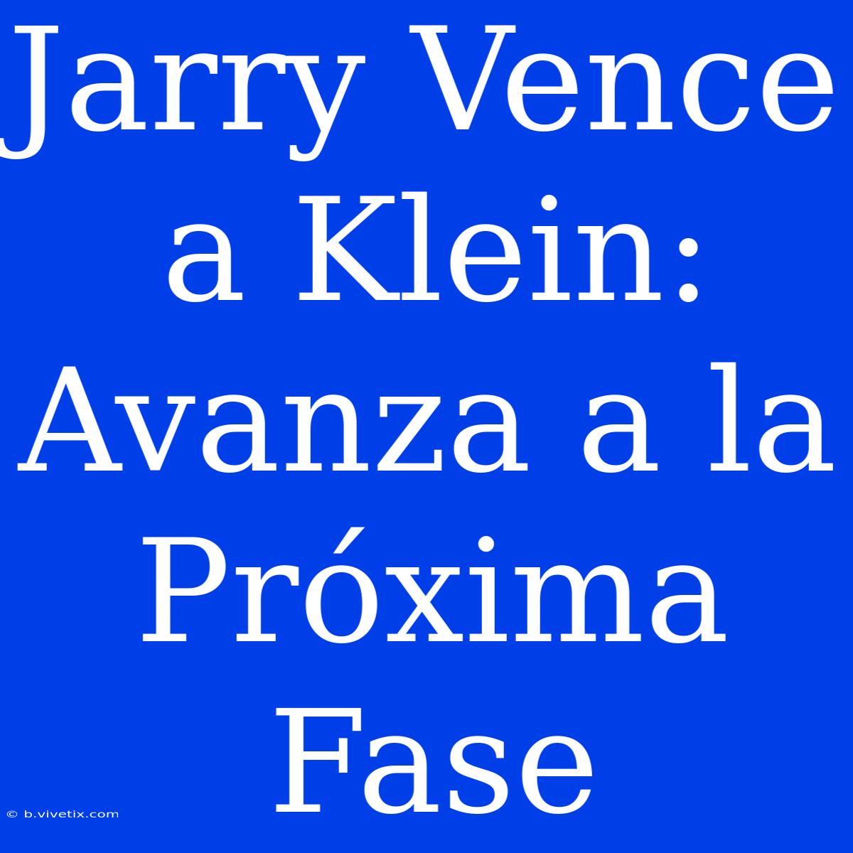 Jarry Vence A Klein: Avanza A La Próxima Fase