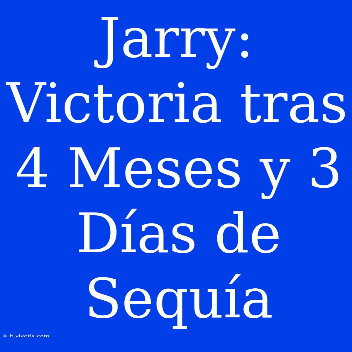 Jarry: Victoria Tras 4 Meses Y 3 Días De Sequía