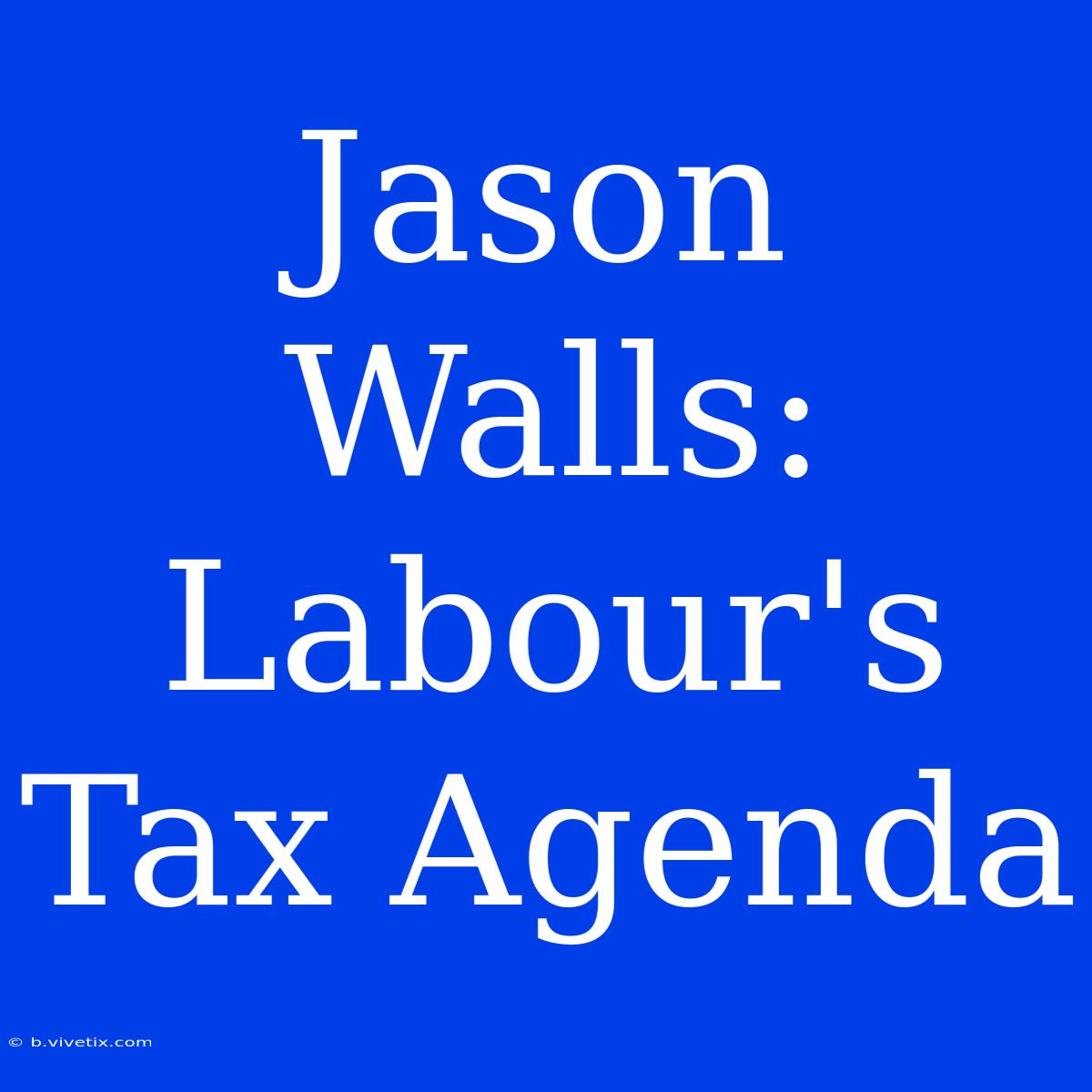 Jason Walls: Labour's Tax Agenda