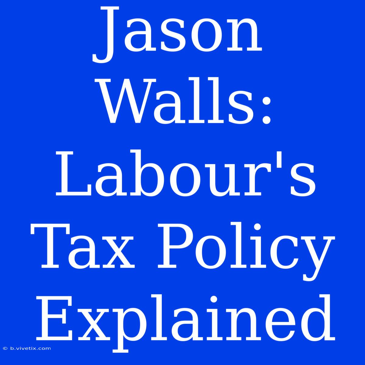 Jason Walls:  Labour's Tax Policy Explained