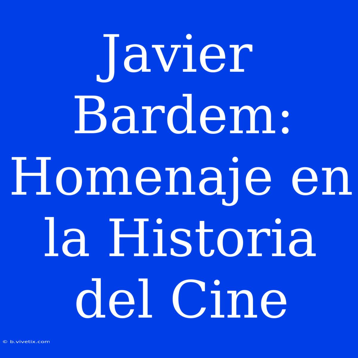 Javier Bardem: Homenaje En La Historia Del Cine