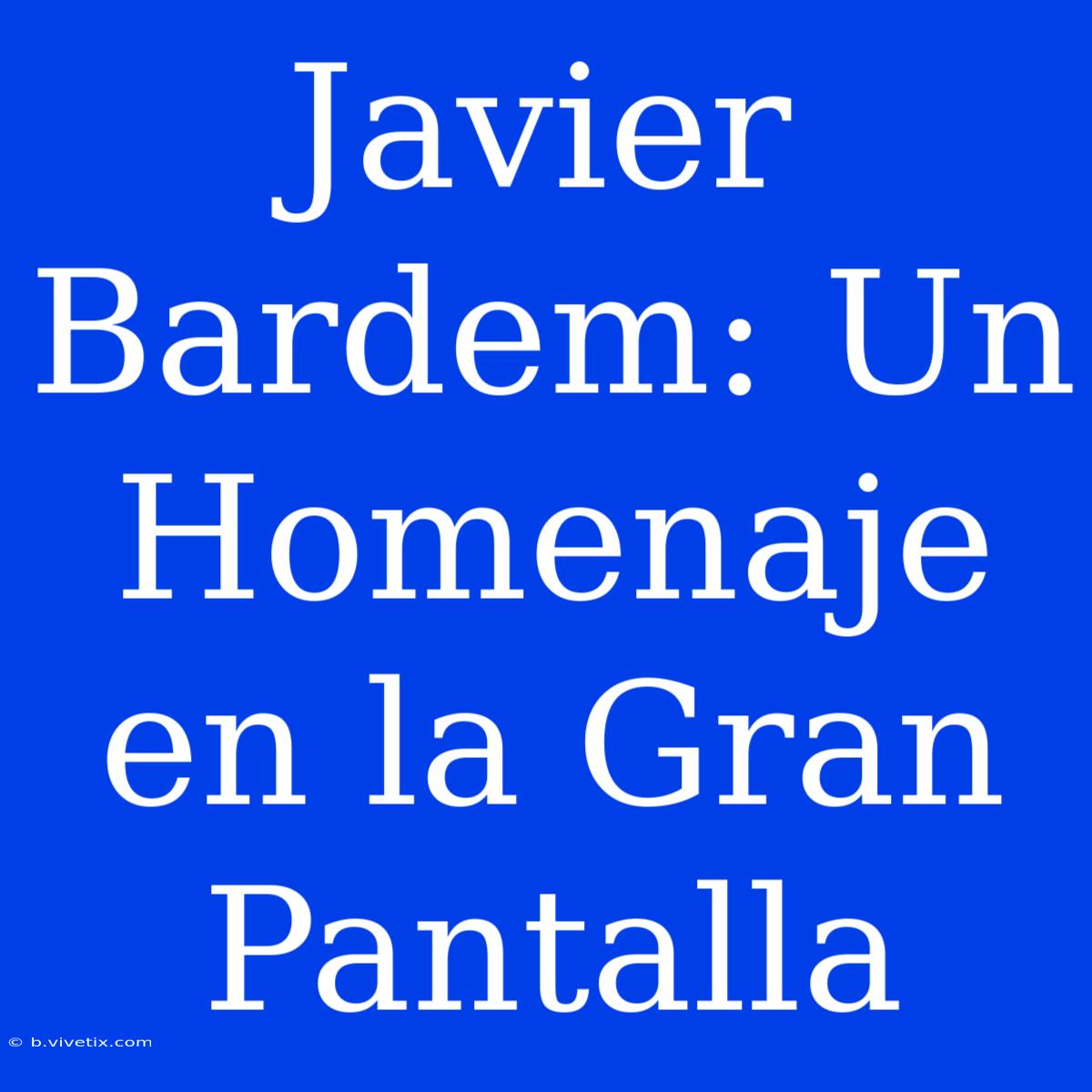 Javier Bardem: Un Homenaje En La Gran Pantalla