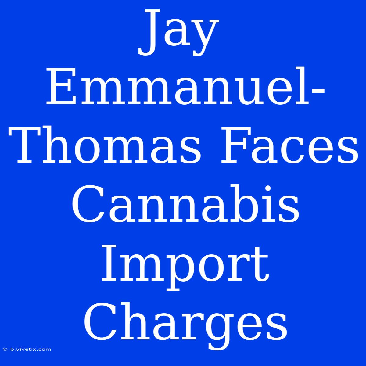 Jay Emmanuel-Thomas Faces Cannabis Import Charges