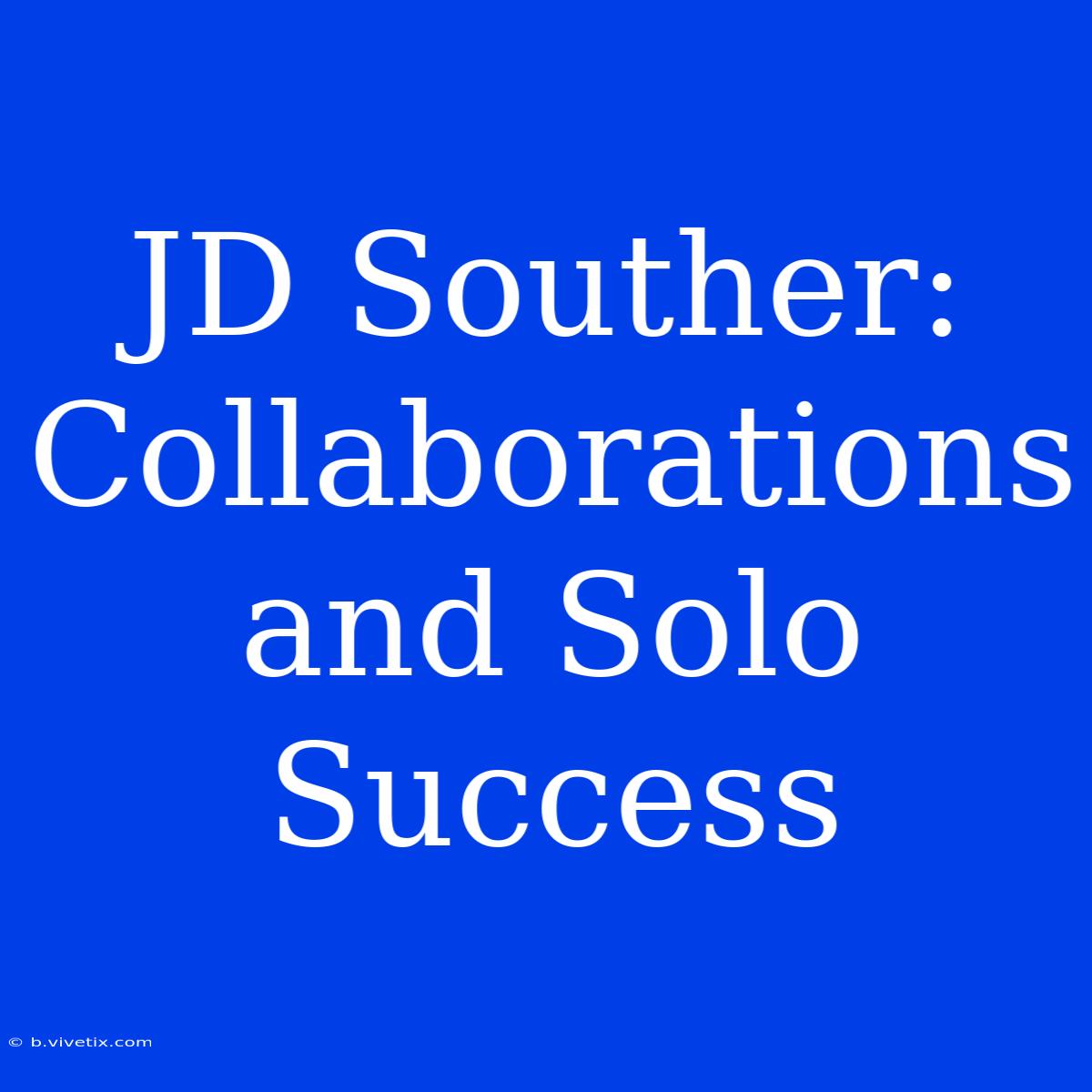 JD Souther: Collaborations And Solo Success