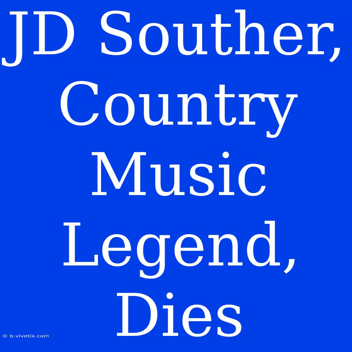 JD Souther, Country Music Legend, Dies