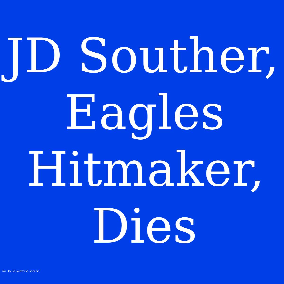 JD Souther, Eagles Hitmaker, Dies 