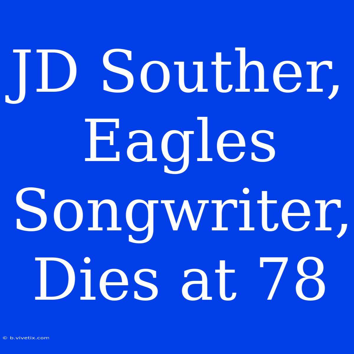 JD Souther, Eagles Songwriter, Dies At 78