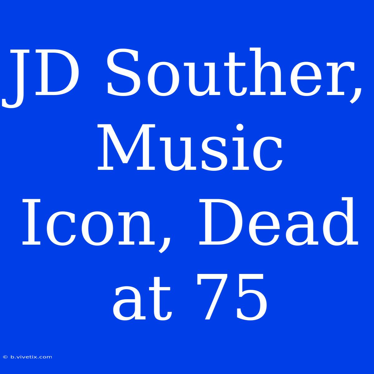 JD Souther, Music Icon, Dead At 75