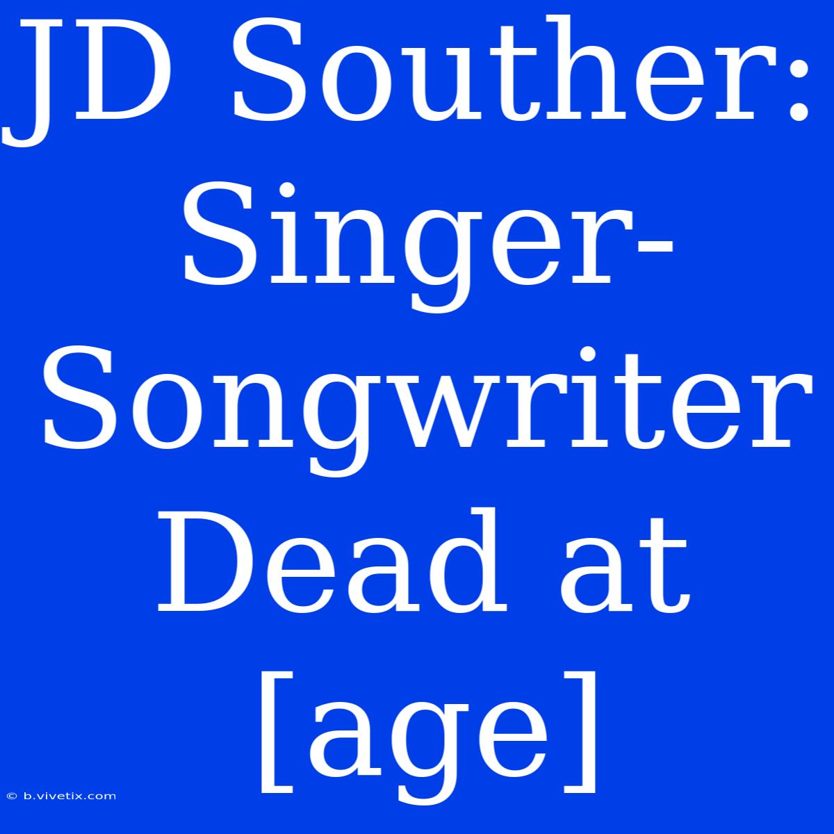 JD Souther: Singer-Songwriter Dead At [age]