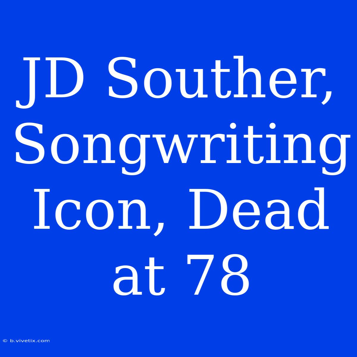 JD Souther, Songwriting Icon, Dead At 78 