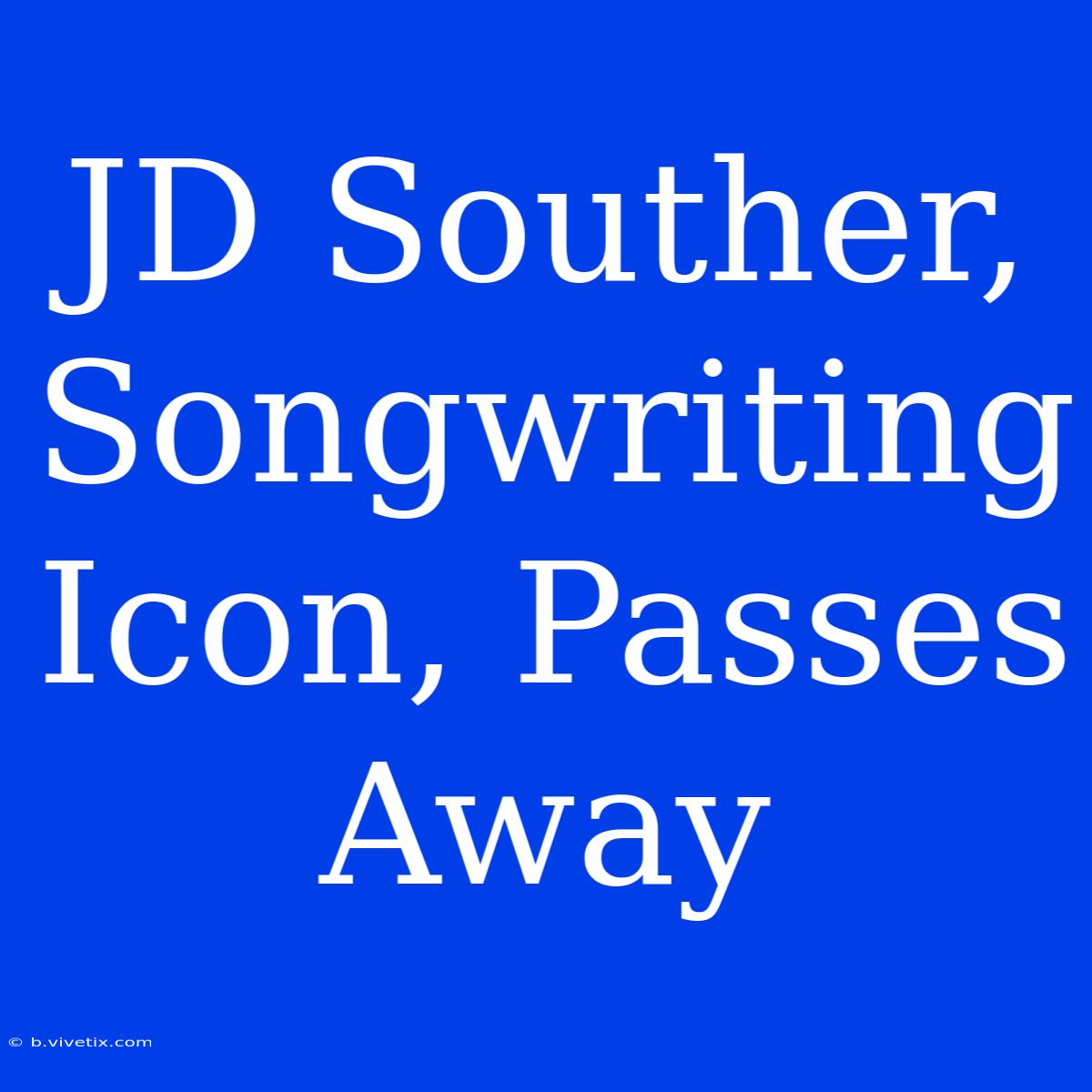 JD Souther, Songwriting Icon, Passes Away