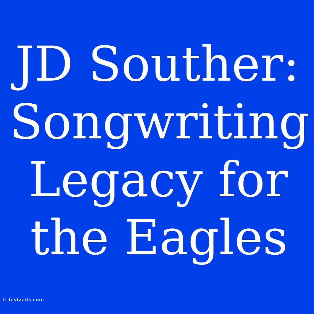 JD Souther: Songwriting Legacy For The Eagles