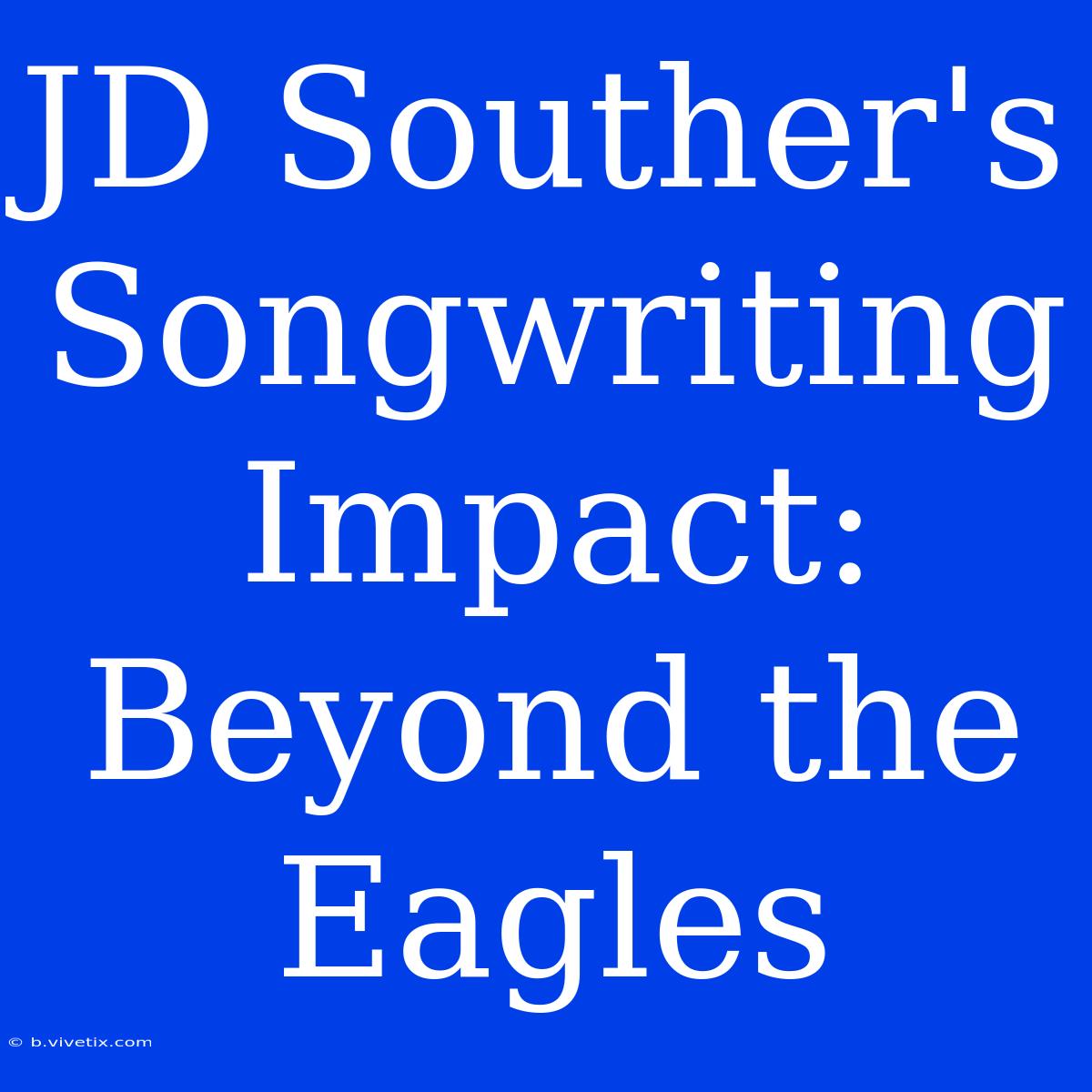 JD Souther's Songwriting Impact: Beyond The Eagles