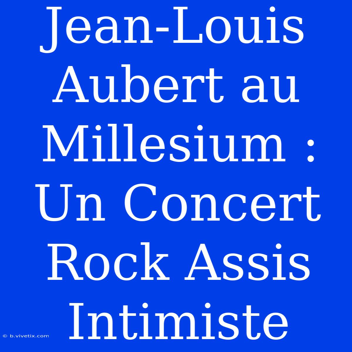 Jean-Louis Aubert Au Millesium : Un Concert Rock Assis Intimiste