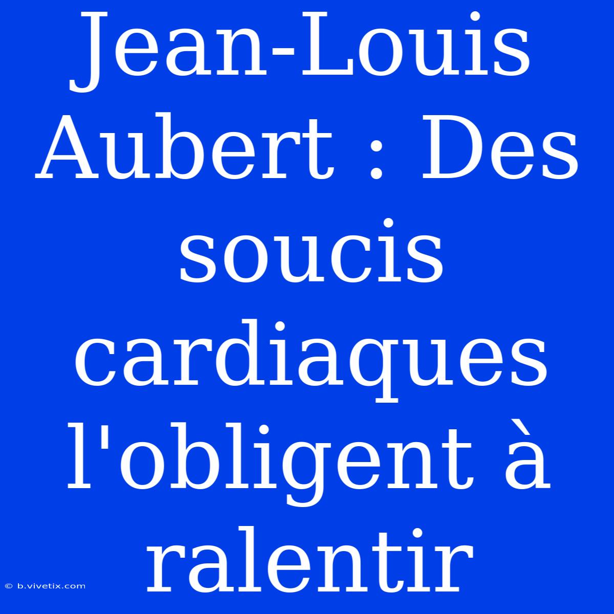 Jean-Louis Aubert : Des Soucis Cardiaques L'obligent À Ralentir