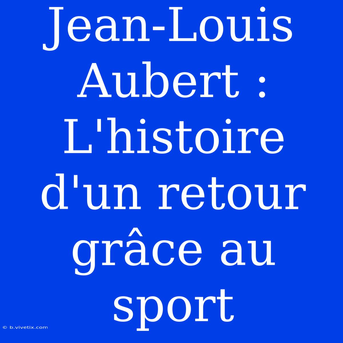 Jean-Louis Aubert : L'histoire D'un Retour Grâce Au Sport