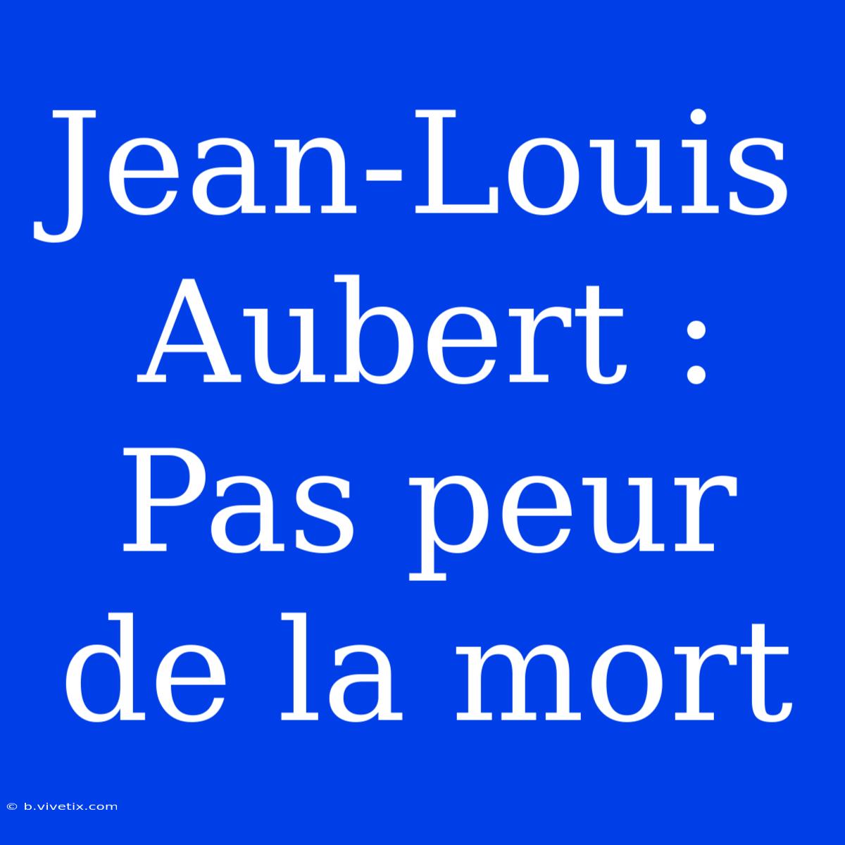 Jean-Louis Aubert : Pas Peur De La Mort