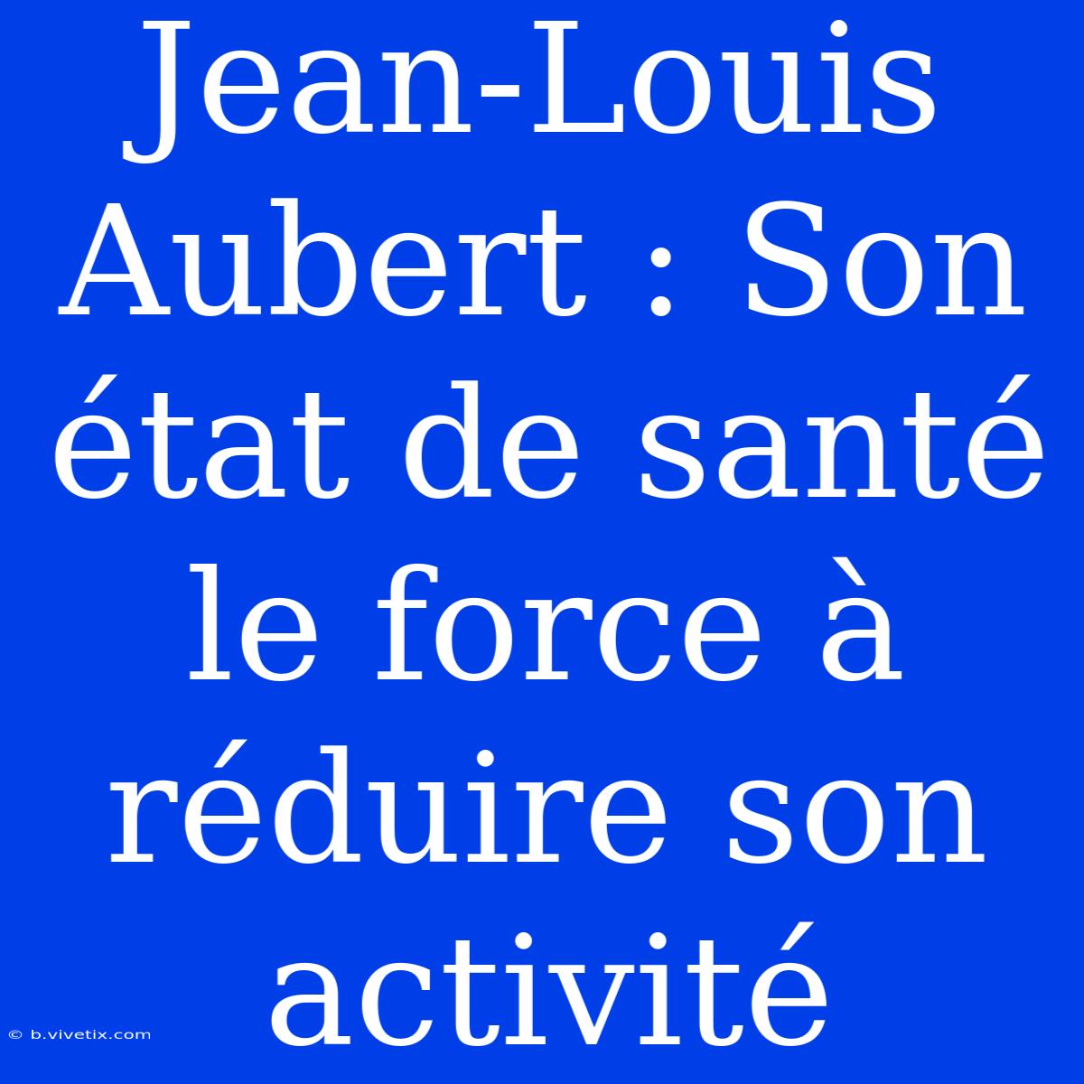 Jean-Louis Aubert : Son État De Santé Le Force À Réduire Son Activité