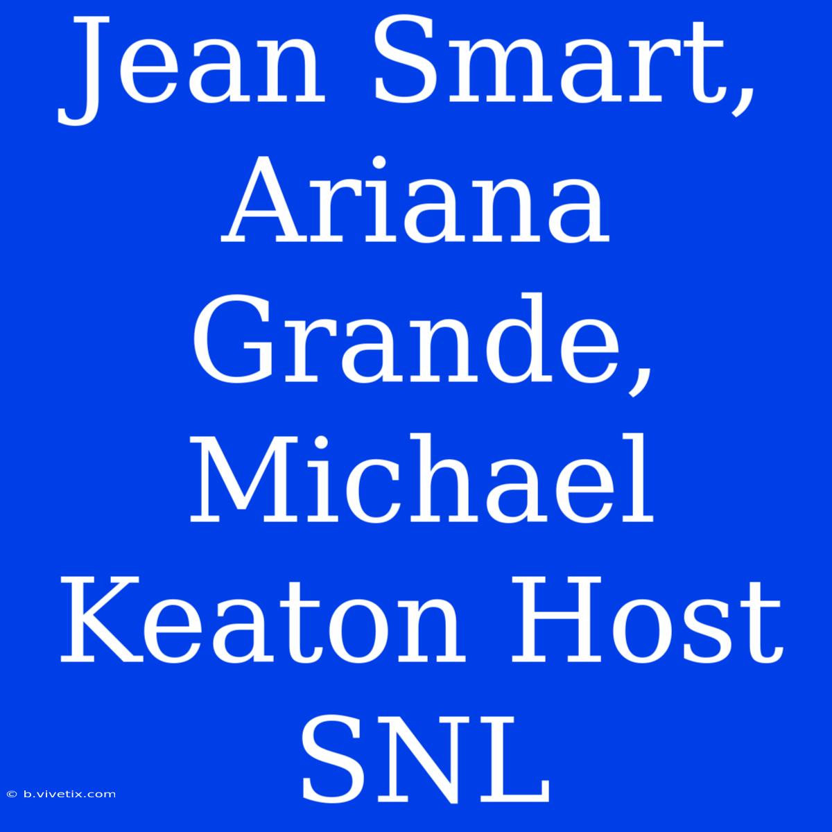 Jean Smart, Ariana Grande, Michael Keaton Host SNL