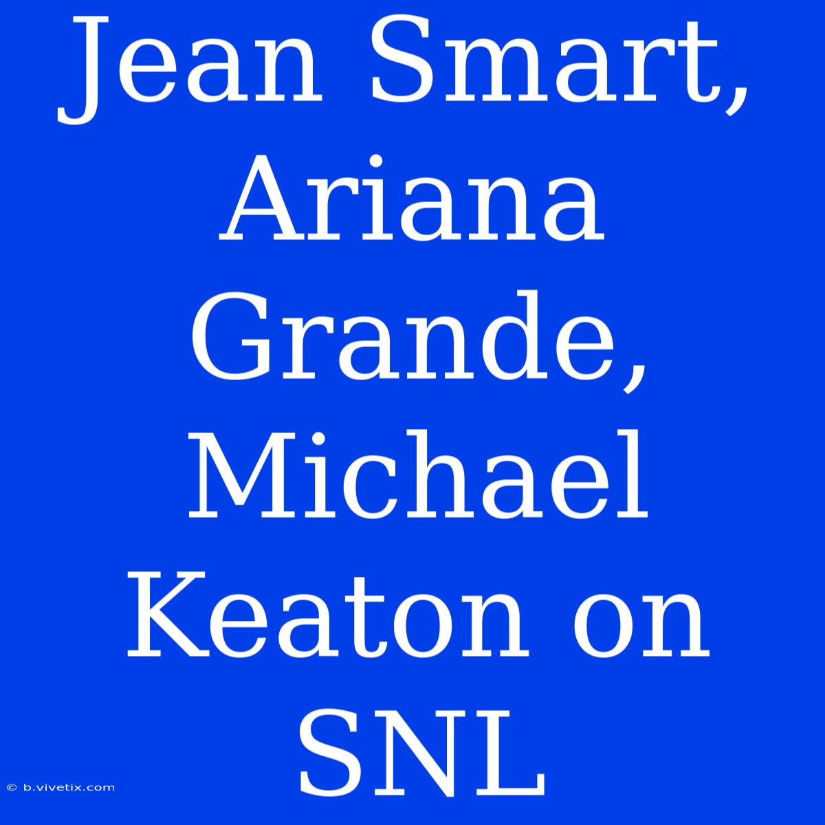 Jean Smart, Ariana Grande, Michael Keaton On SNL