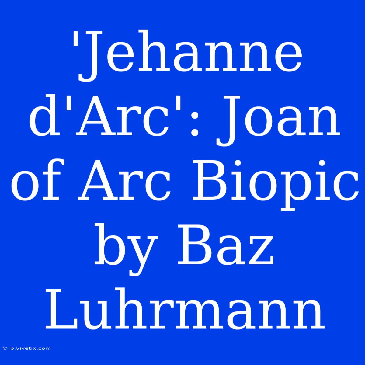 'Jehanne D'Arc': Joan Of Arc Biopic By Baz Luhrmann