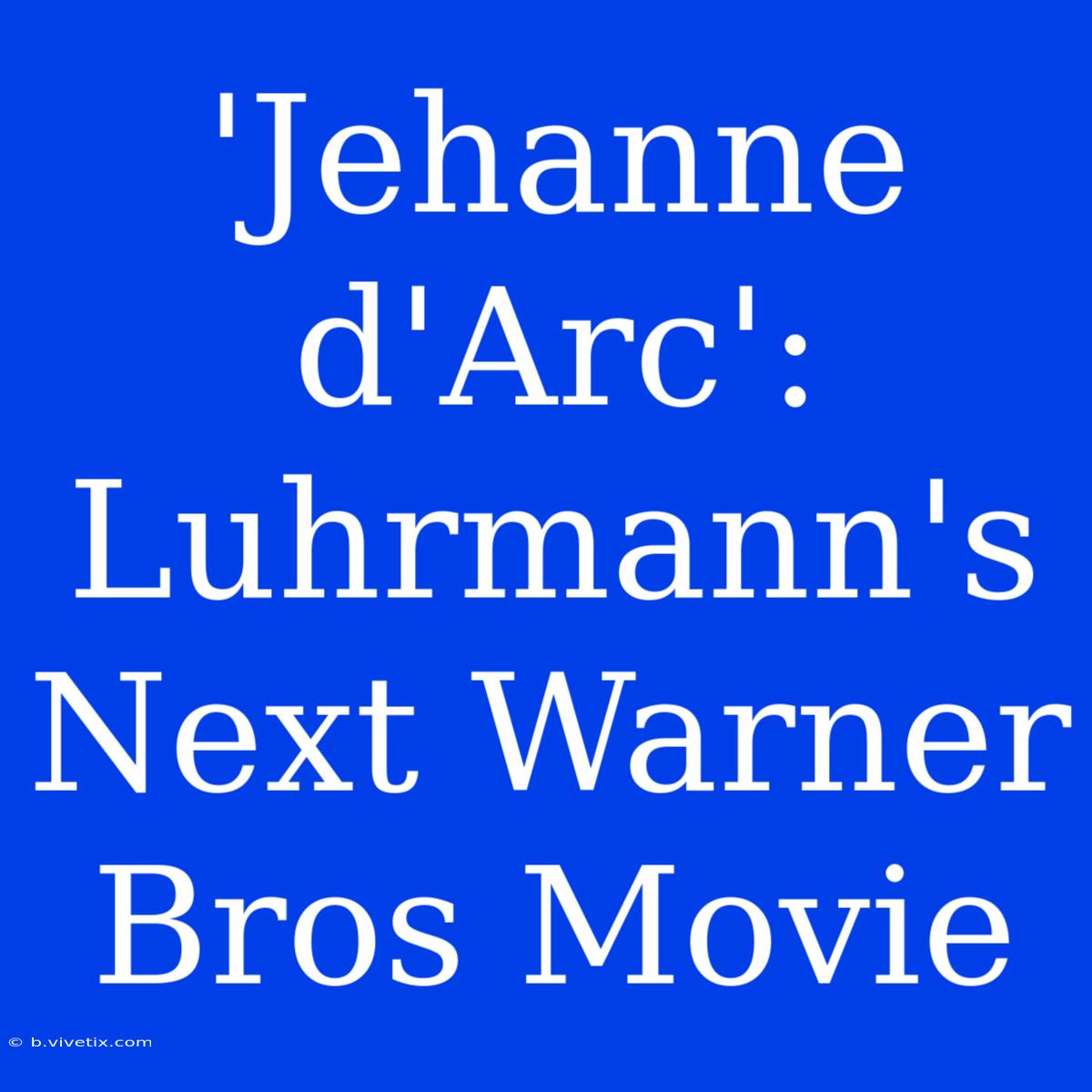 'Jehanne D'Arc': Luhrmann's Next Warner Bros Movie