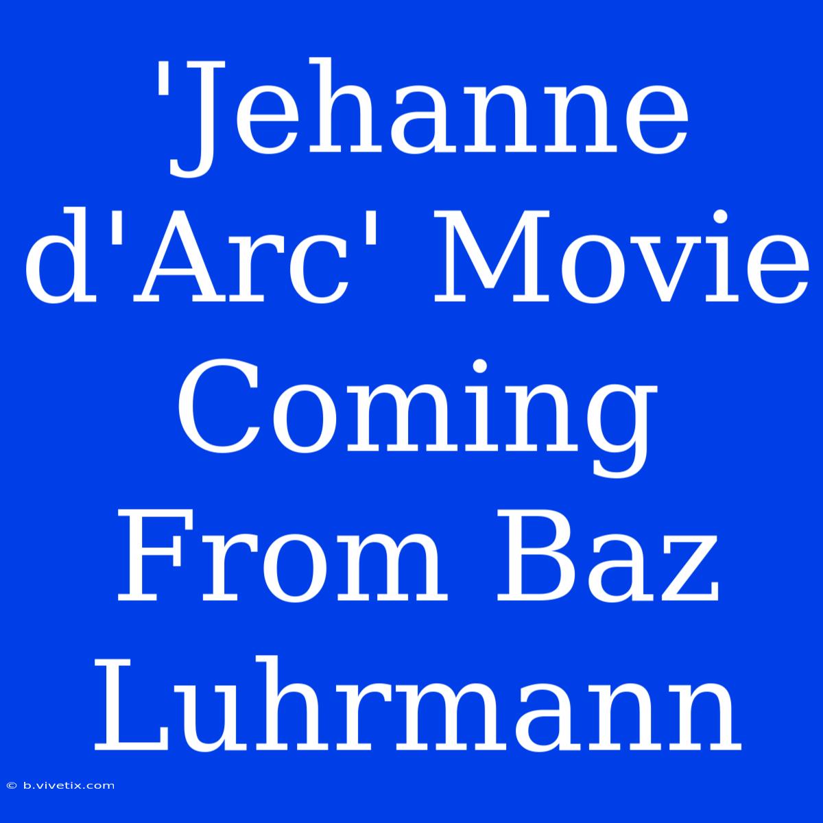 'Jehanne D'Arc' Movie Coming From Baz Luhrmann