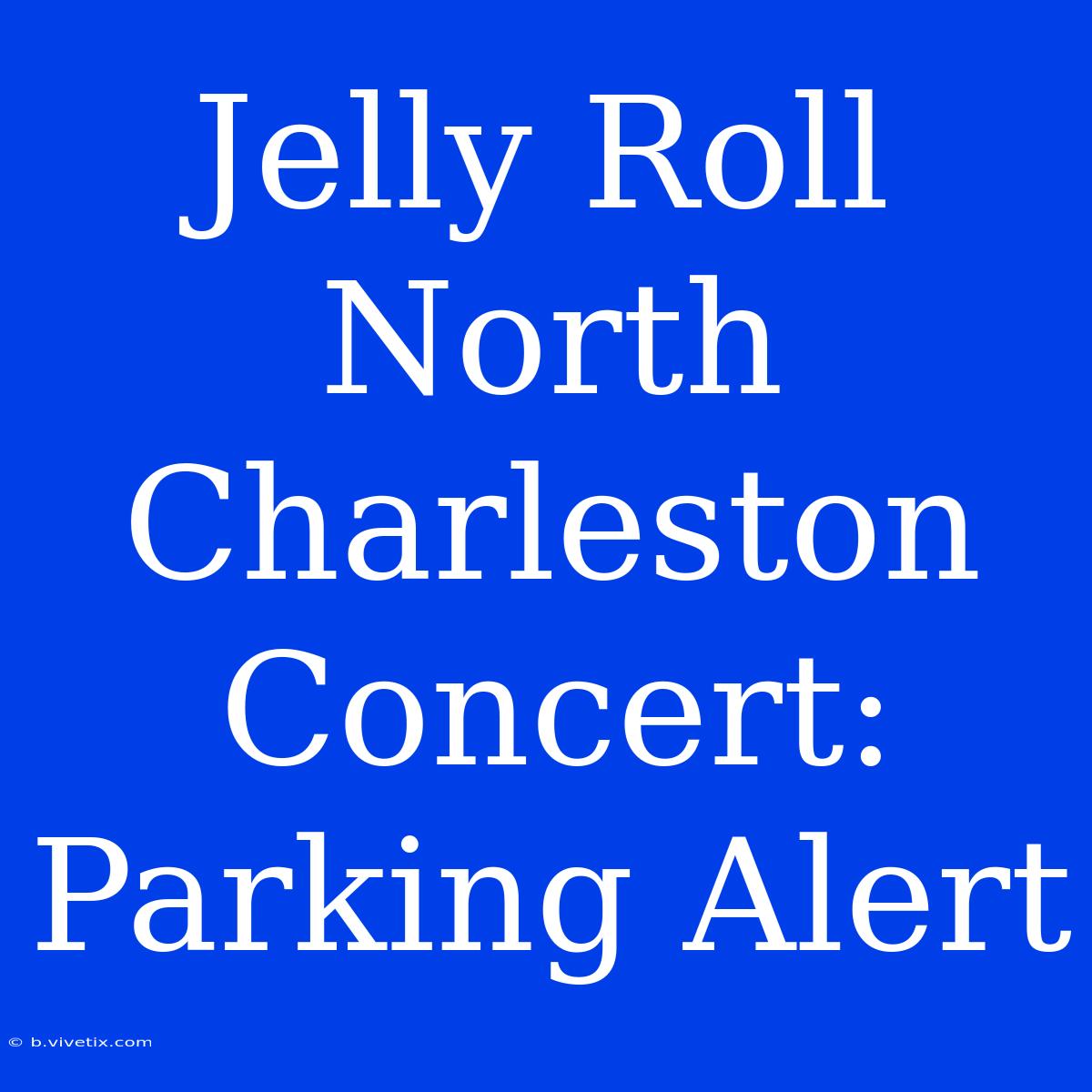 Jelly Roll North Charleston Concert: Parking Alert 