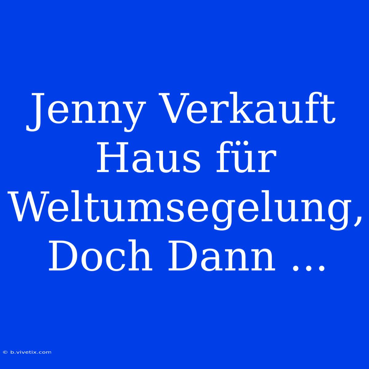 Jenny Verkauft Haus Für Weltumsegelung, Doch Dann ...