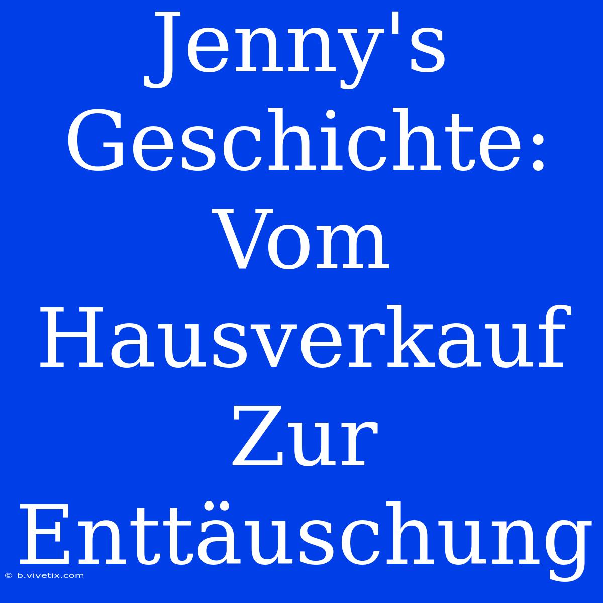 Jenny's Geschichte: Vom Hausverkauf Zur Enttäuschung 