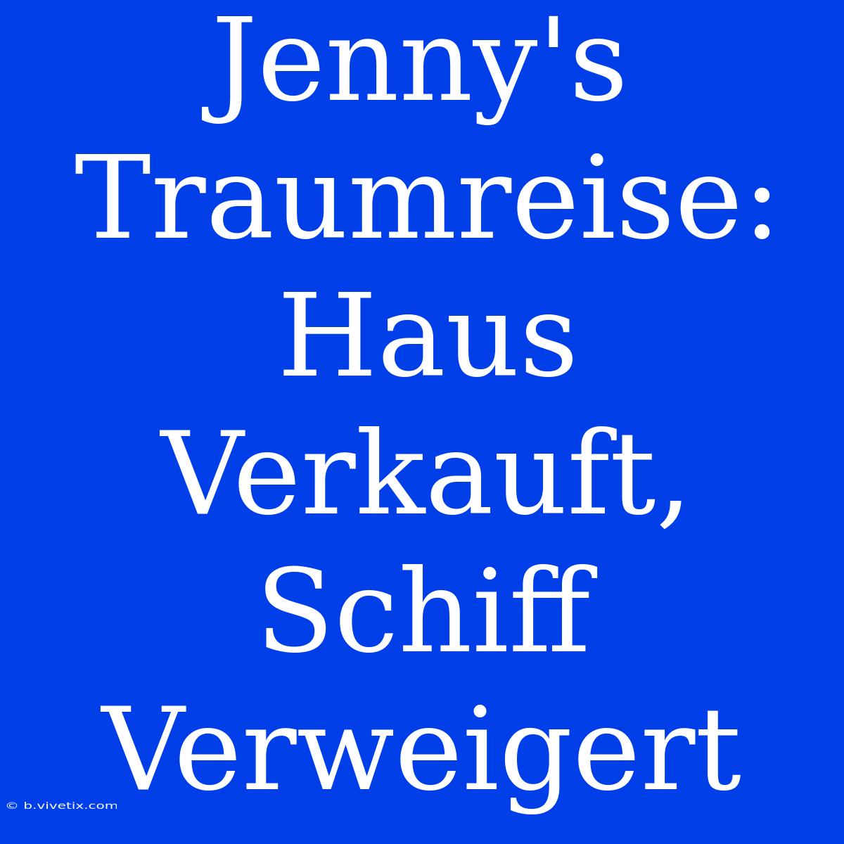 Jenny's Traumreise: Haus Verkauft, Schiff Verweigert