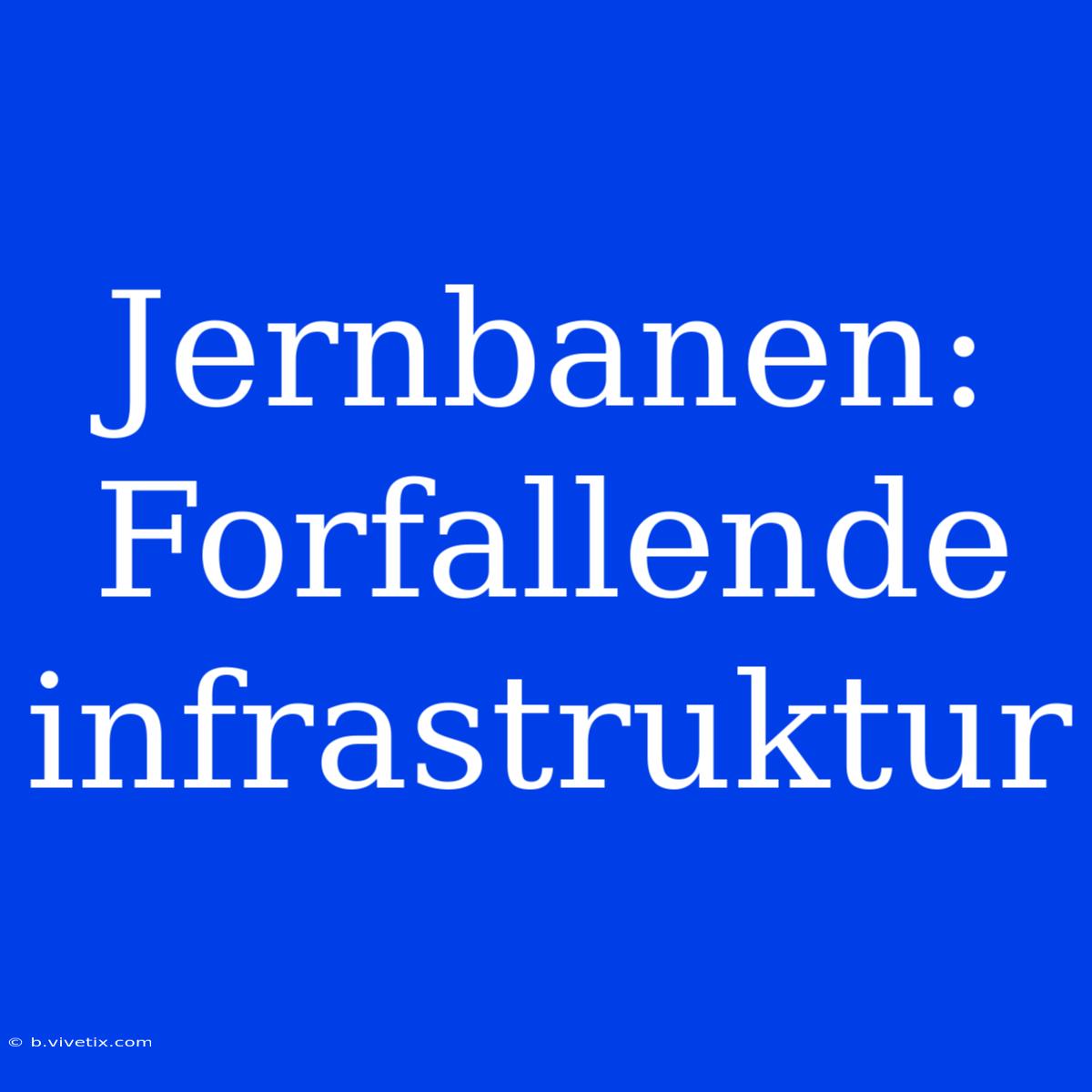 Jernbanen: Forfallende Infrastruktur