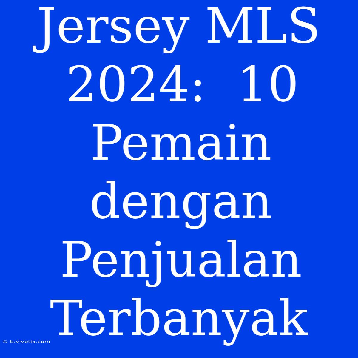 Jersey MLS 2024:  10 Pemain Dengan Penjualan Terbanyak 