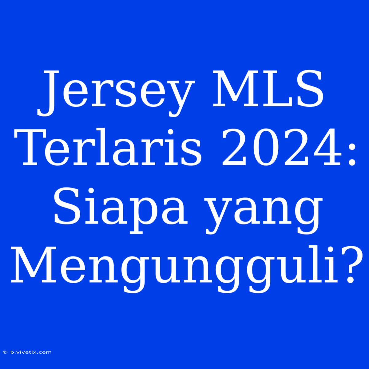 Jersey MLS Terlaris 2024:  Siapa Yang Mengungguli?