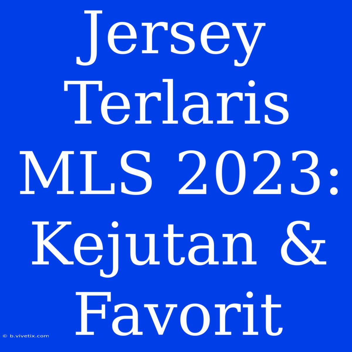 Jersey Terlaris MLS 2023: Kejutan & Favorit