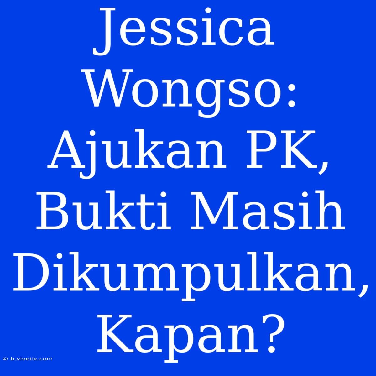 Jessica Wongso: Ajukan PK, Bukti Masih Dikumpulkan, Kapan? 