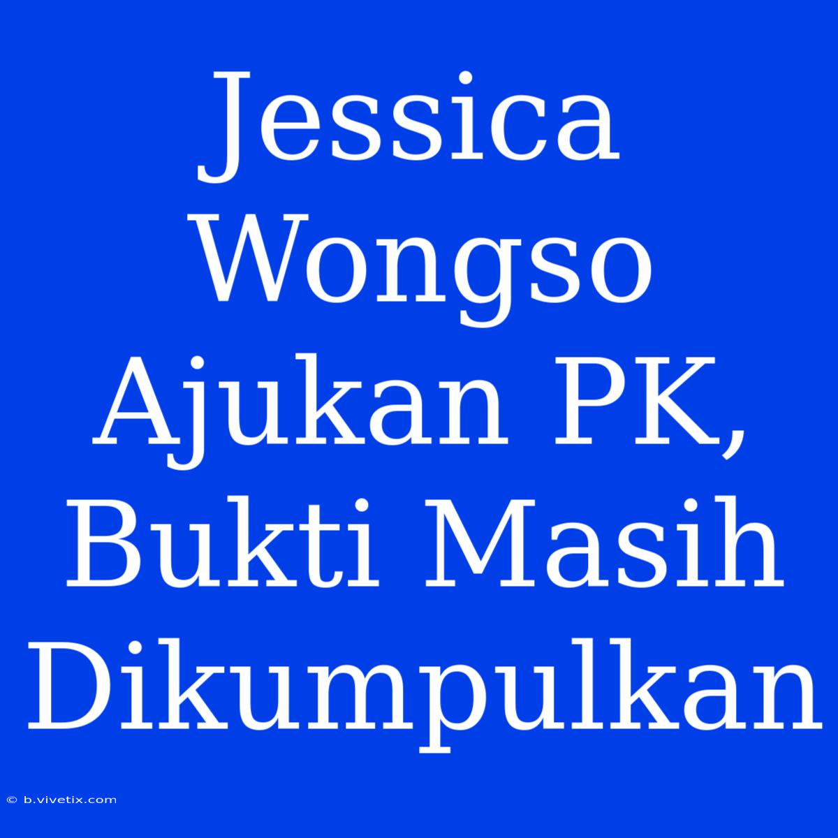 Jessica Wongso Ajukan PK, Bukti Masih Dikumpulkan