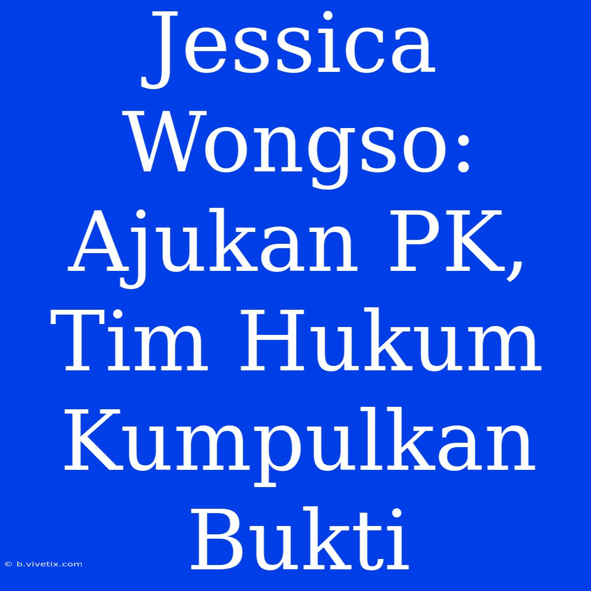 Jessica Wongso: Ajukan PK, Tim Hukum Kumpulkan Bukti