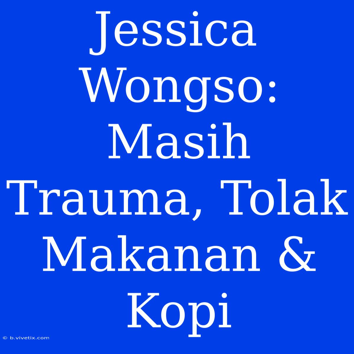 Jessica Wongso: Masih Trauma, Tolak Makanan & Kopi