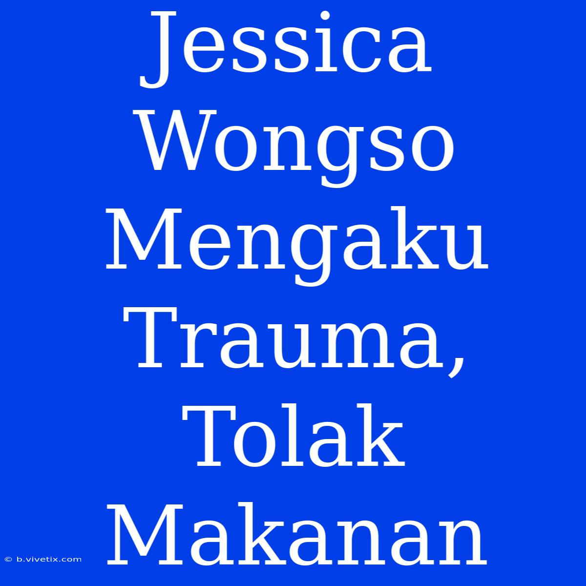 Jessica Wongso Mengaku Trauma, Tolak Makanan