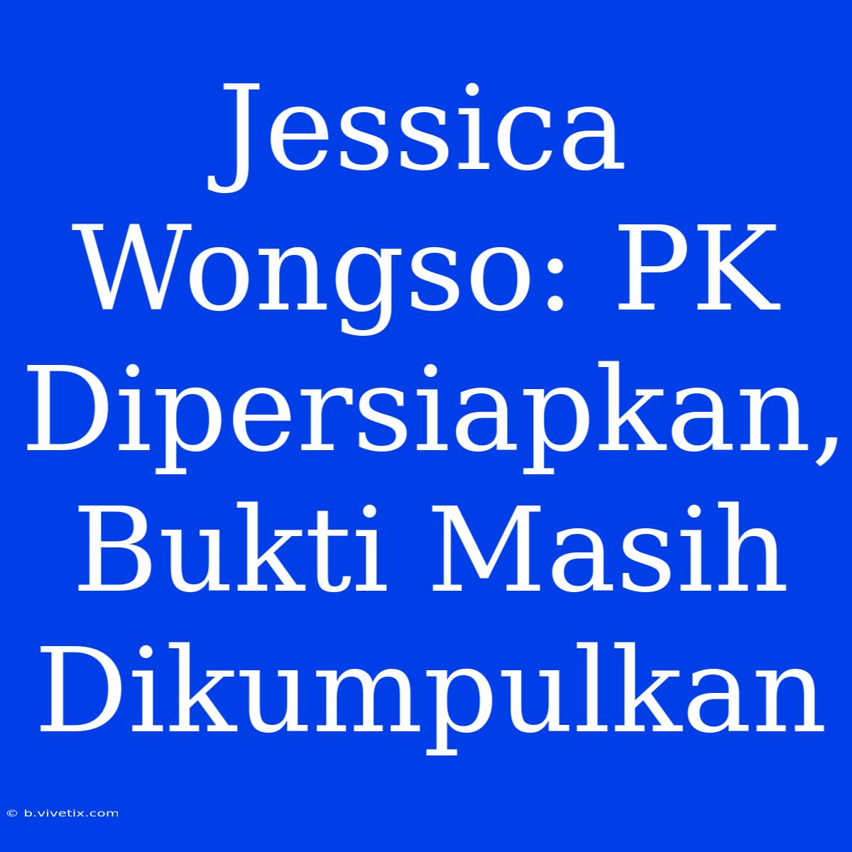 Jessica Wongso: PK Dipersiapkan, Bukti Masih Dikumpulkan